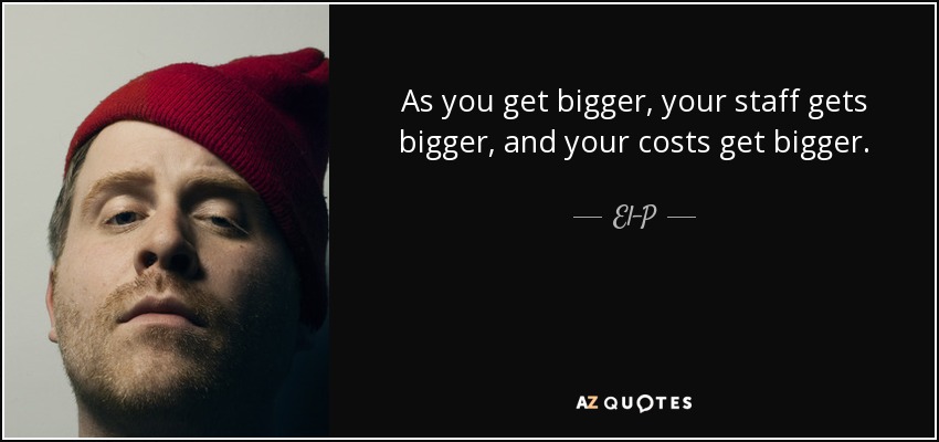 As you get bigger, your staff gets bigger, and your costs get bigger. - El-P