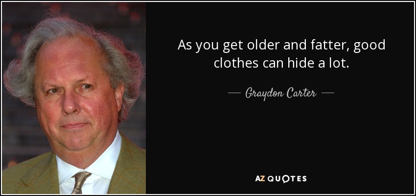 As you get older and fatter, good clothes can hide a lot. - Graydon Carter