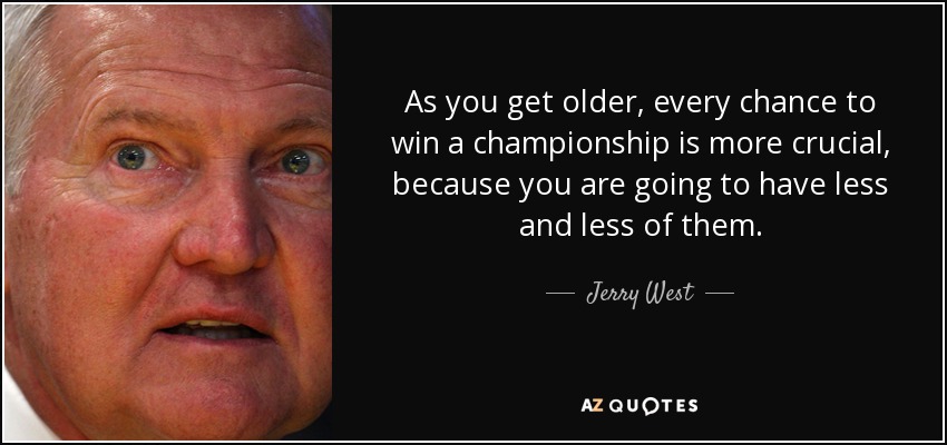 As you get older, every chance to win a championship is more crucial, because you are going to have less and less of them. - Jerry West