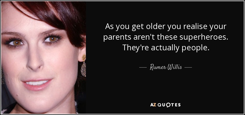 As you get older you realise your parents aren't these superheroes. They're actually people. - Rumer Willis