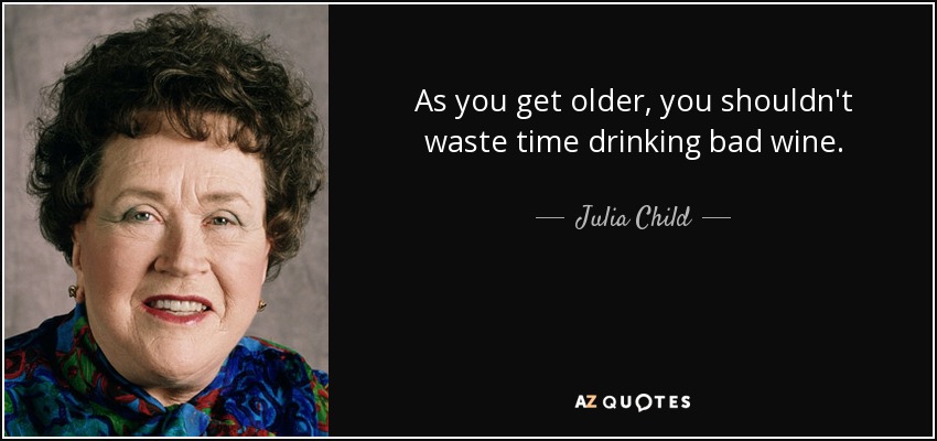 As you get older, you shouldn't waste time drinking bad wine. - Julia Child