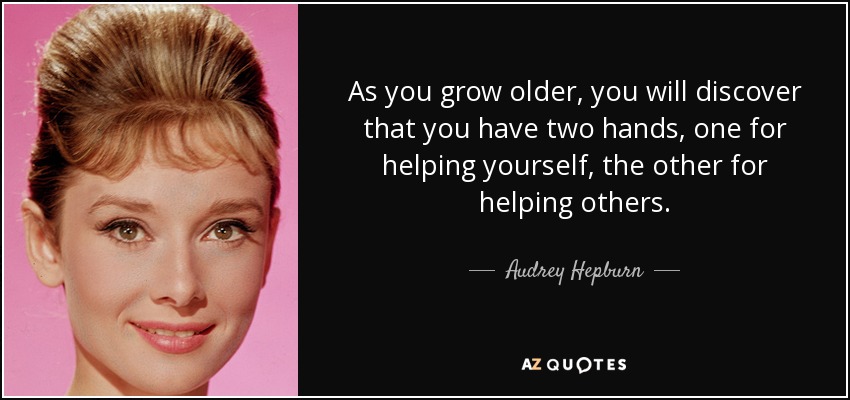 As you grow older, you will discover that you have two hands, one for helping yourself, the other for helping others. - Audrey Hepburn