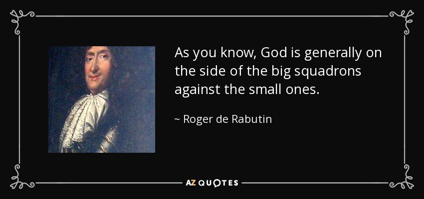 As you know, God is generally on the side of the big squadrons against the small ones. - Roger de Rabutin, Comte de Bussy