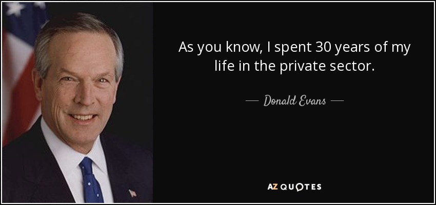 As you know, I spent 30 years of my life in the private sector. - Donald Evans