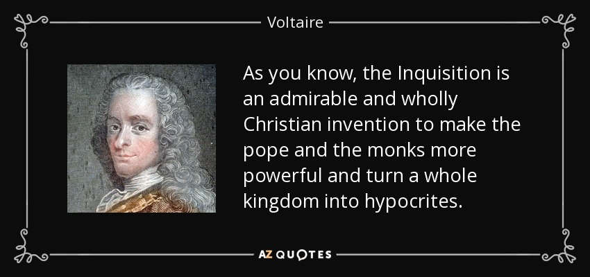 As you know, the Inquisition is an admirable and wholly Christian invention to make the pope and the monks more powerful and turn a whole kingdom into hypocrites. - Voltaire