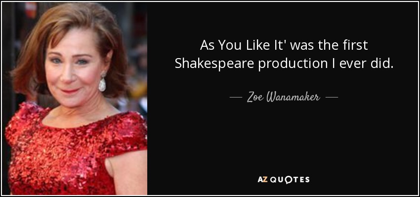 As You Like It' was the first Shakespeare production I ever did. - Zoe Wanamaker