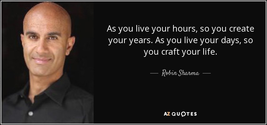As you live your hours, so you create your years. As you live your days, so you craft your life. - Robin Sharma
