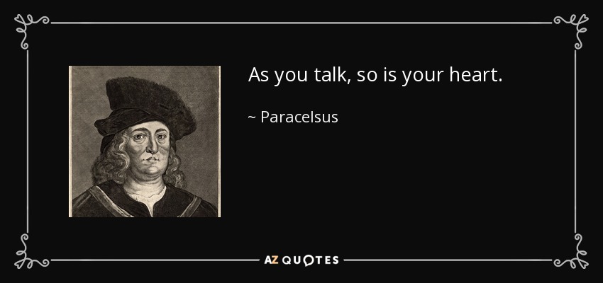 As you talk, so is your heart. - Paracelsus
