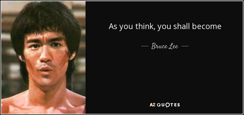 As you think, you shall become - Bruce Lee