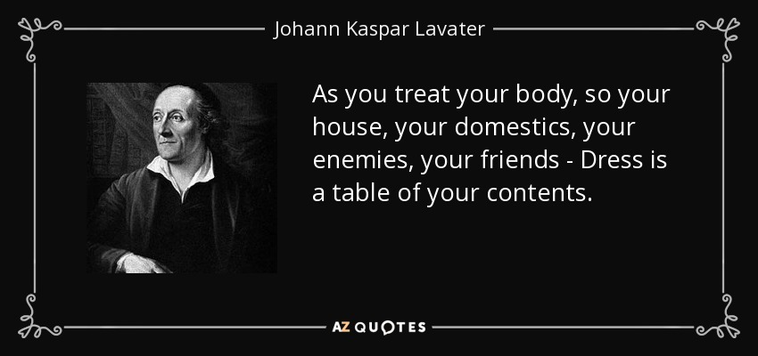As you treat your body, so your house, your domestics, your enemies, your friends - Dress is a table of your contents. - Johann Kaspar Lavater