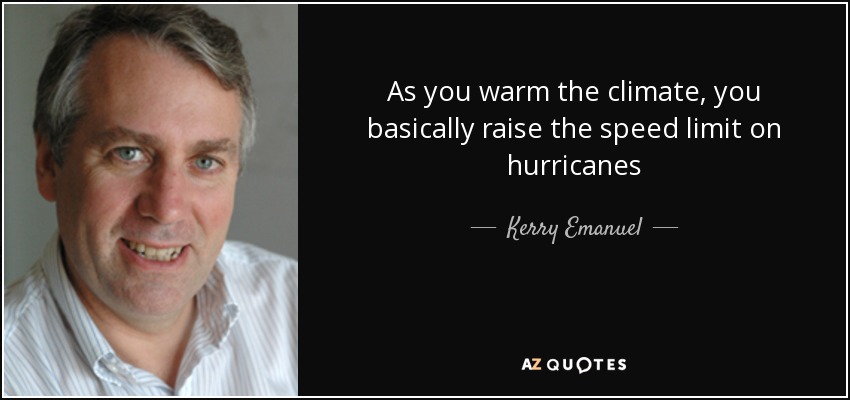 As you warm the climate, you basically raise the speed limit on hurricanes - Kerry Emanuel