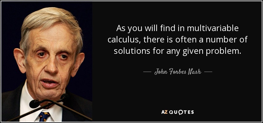 As you will find in multivariable calculus, there is often a number of solutions for any given problem. - John Forbes Nash
