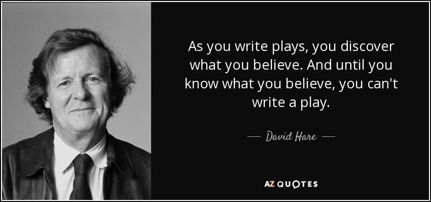 As you write plays, you discover what you believe. And until you know what you believe, you can't write a play. - David Hare