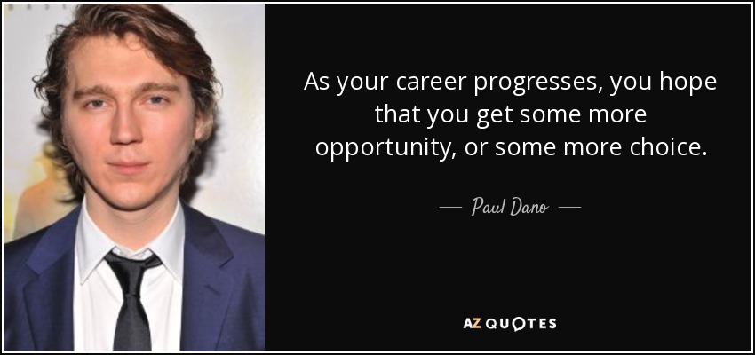 As your career progresses, you hope that you get some more opportunity, or some more choice. - Paul Dano