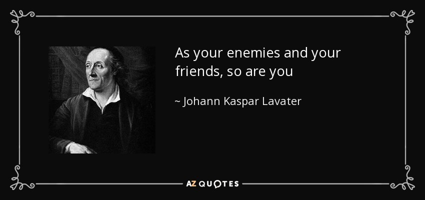 As your enemies and your friends, so are you - Johann Kaspar Lavater