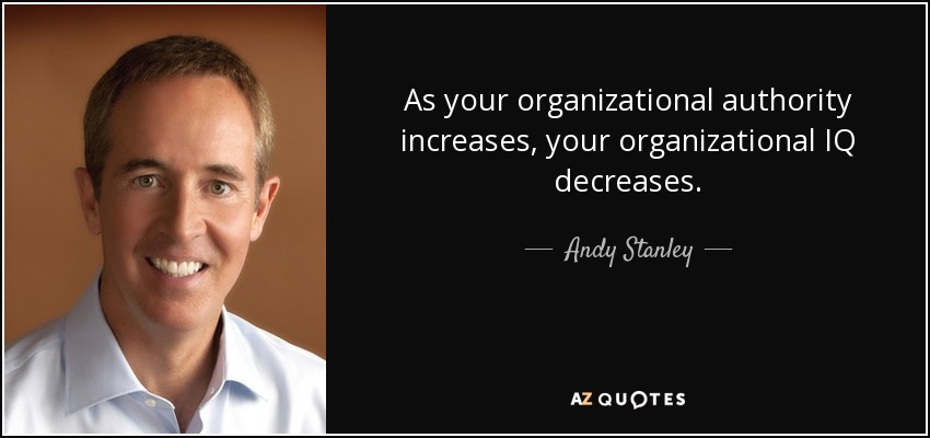 As your organizational authority increases, your organizational IQ decreases. - Andy Stanley