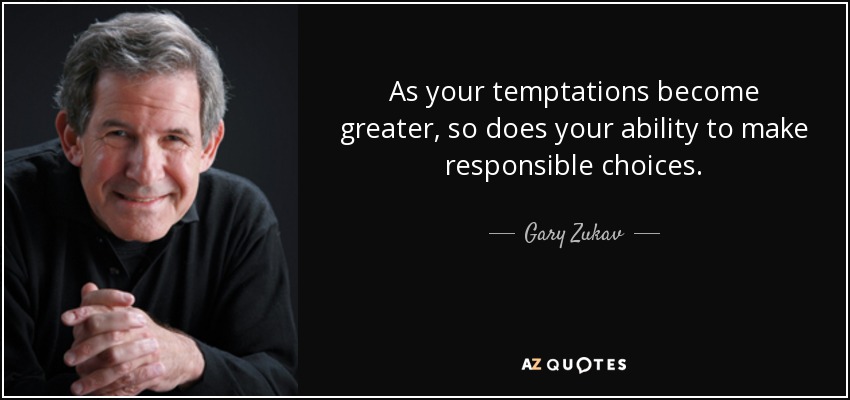 As your temptations become greater, so does your ability to make responsible choices. - Gary Zukav