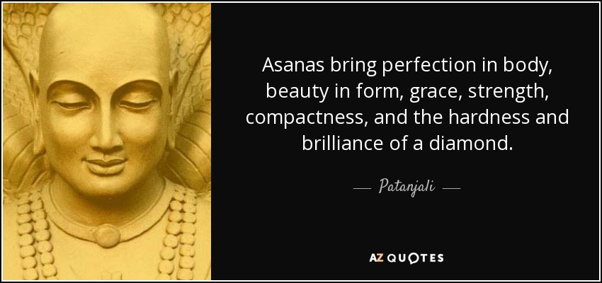 Asanas bring perfection in body, beauty in form, grace, strength, compactness, and the hardness and brilliance of a diamond. - Patanjali