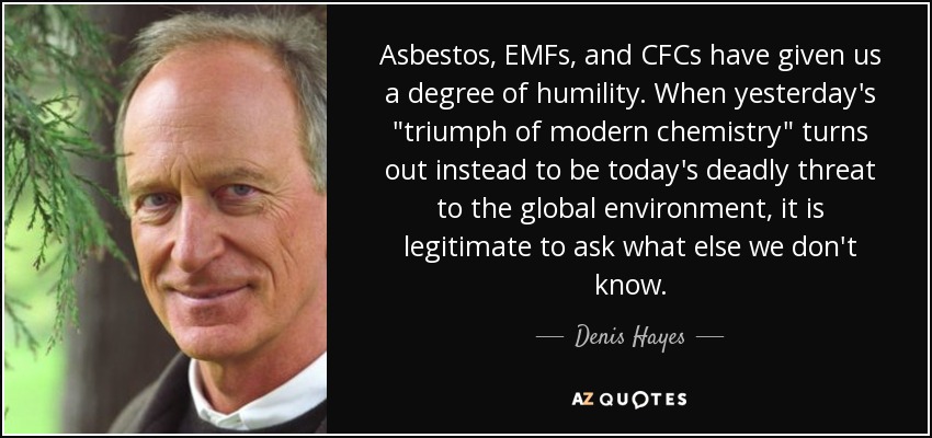 Asbestos, EMFs, and CFCs have given us a degree of humility. When yesterday's 