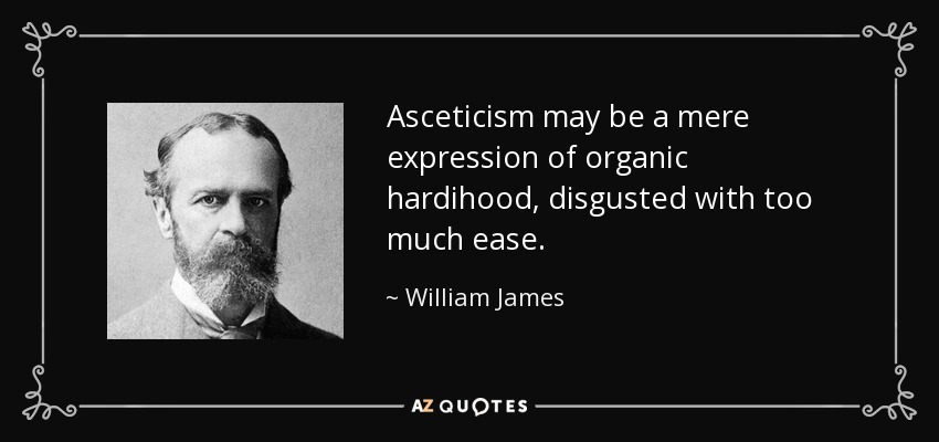 Asceticism may be a mere expression of organic hardihood, disgusted with too much ease. - William James