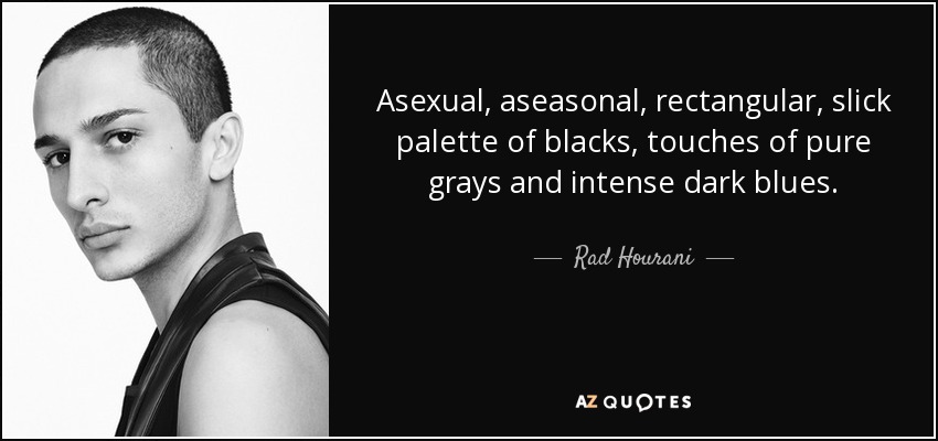 Asexual, aseasonal, rectangular, slick palette of blacks, touches of pure grays and intense dark blues. - Rad Hourani