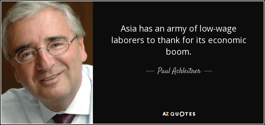 Asia has an army of low-wage laborers to thank for its economic boom. - Paul Achleitner