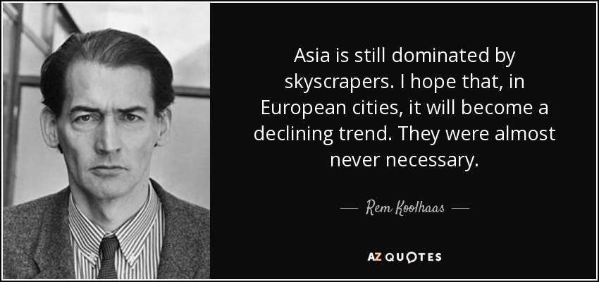 Asia is still dominated by skyscrapers. I hope that, in European cities, it will become a declining trend. They were almost never necessary. - Rem Koolhaas