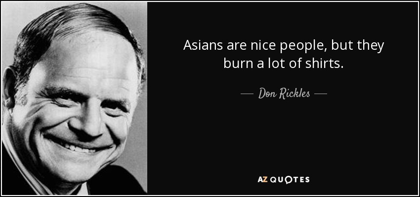 Asians are nice people, but they burn a lot of shirts. - Don Rickles