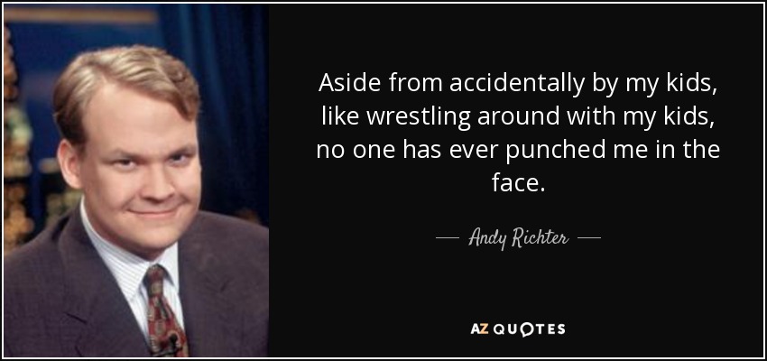 Aside from accidentally by my kids, like wrestling around with my kids, no one has ever punched me in the face. - Andy Richter