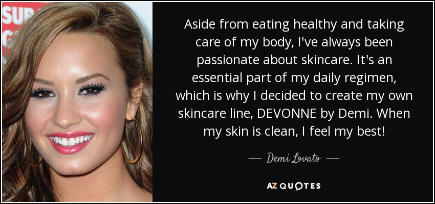 Aside from eating healthy and taking care of my body, I've always been passionate about skincare. It's an essential part of my daily regimen, which is why I decided to create my own skincare line, DEVONNE by Demi. When my skin is clean, I feel my best! - Demi Lovato
