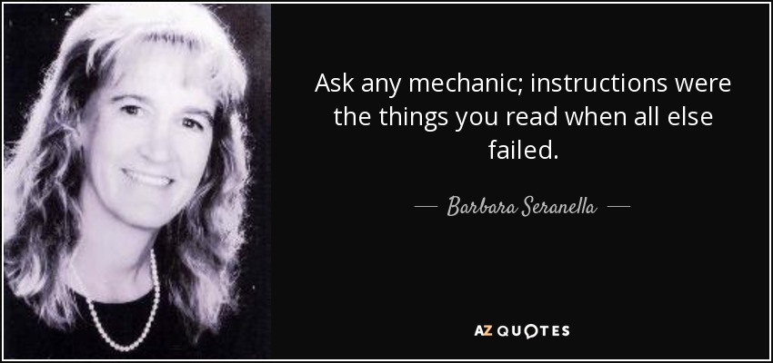 Ask any mechanic; instructions were the things you read when all else failed. - Barbara Seranella