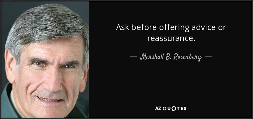 Ask before offering advice or reassurance. - Marshall B. Rosenberg