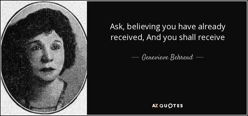 Ask, believing you have already received, And you shall receive - Genevieve Behrend