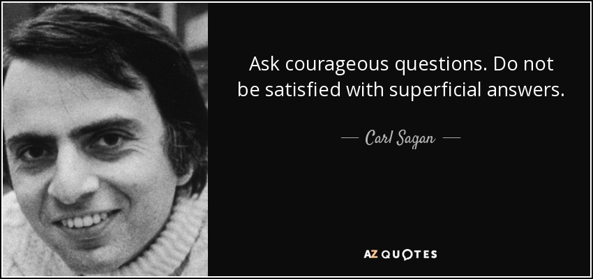 Ask courageous questions. Do not be satisfied with superficial answers. - Carl Sagan