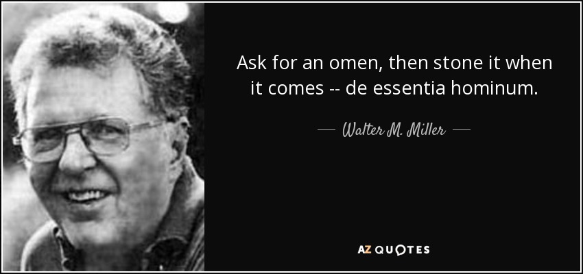 Ask for an omen, then stone it when it comes -- de essentia hominum. - Walter M. Miller, Jr.