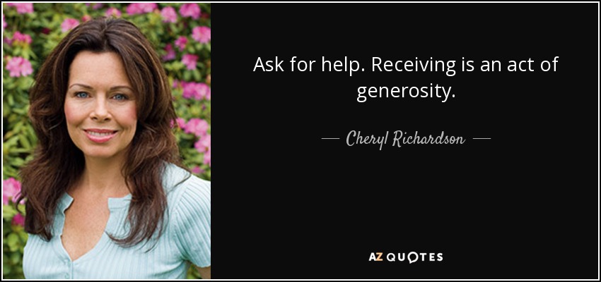 Ask for help. Receiving is an act of generosity. - Cheryl Richardson