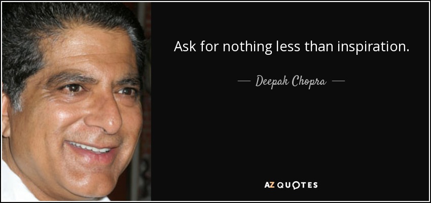 Ask for nothing less than inspiration. - Deepak Chopra
