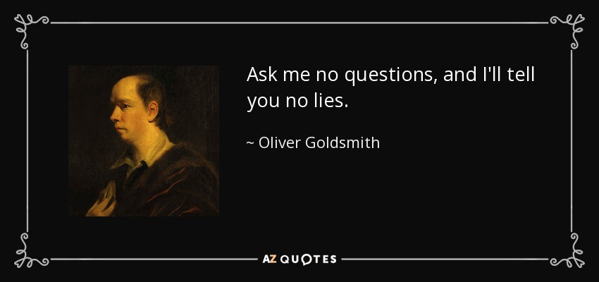 Oliver Goldsmith quote: Ask me no questions, and I&amp;amp;#39;ll tell you no lies.