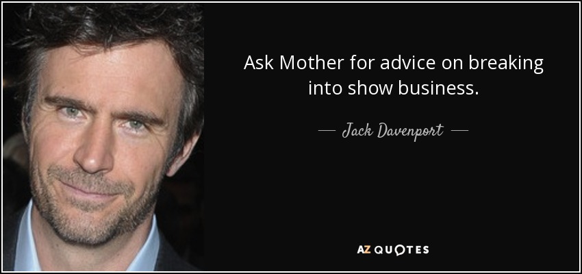 Ask Mother for advice on breaking into show business. - Jack Davenport