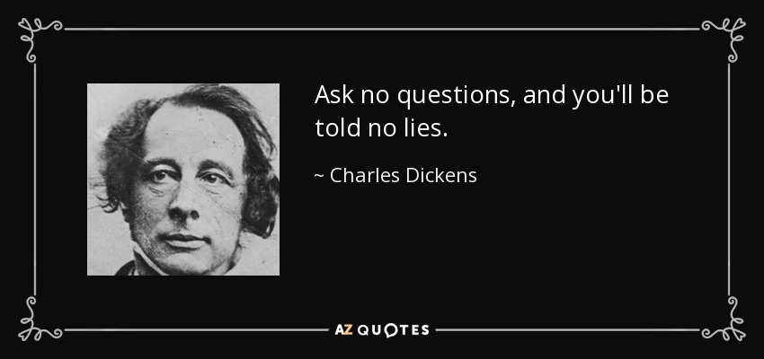 Ask no questions, and you'll be told no lies. - Charles Dickens