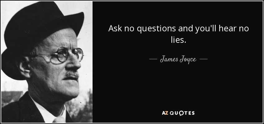 Ask no questions and you'll hear no lies. - James Joyce