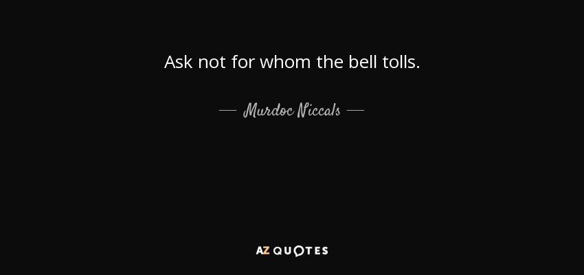Ask not for whom the bell tolls. - Murdoc Niccals