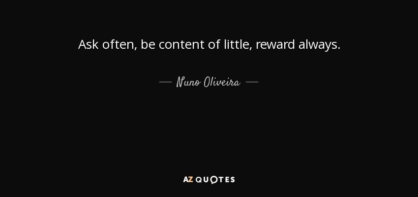 Ask often, be content of little, reward always. - Nuno Oliveira