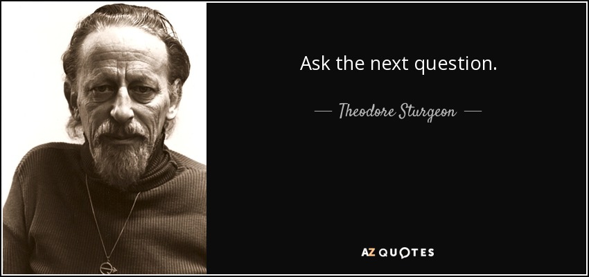 Ask the next question. - Theodore Sturgeon