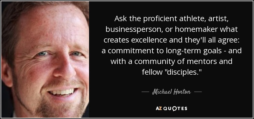 Ask the proficient athlete, artist, businessperson, or homemaker what creates excellence and they'll all agree: a commitment to long-term goals - and with a community of mentors and fellow 