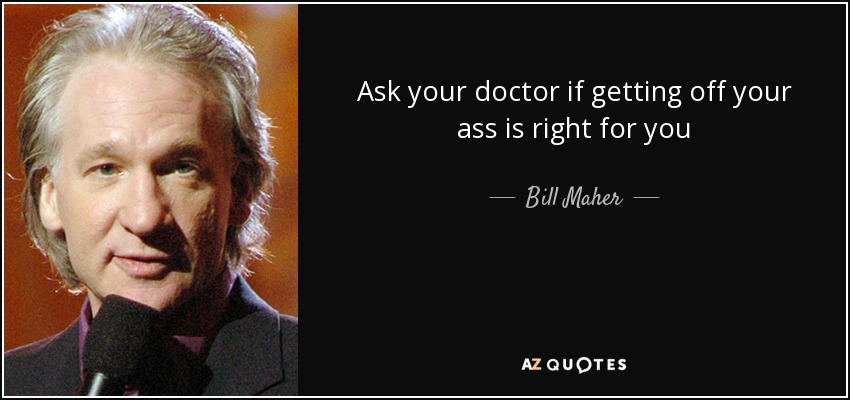 Ask your doctor if getting off your ass is right for you - Bill Maher