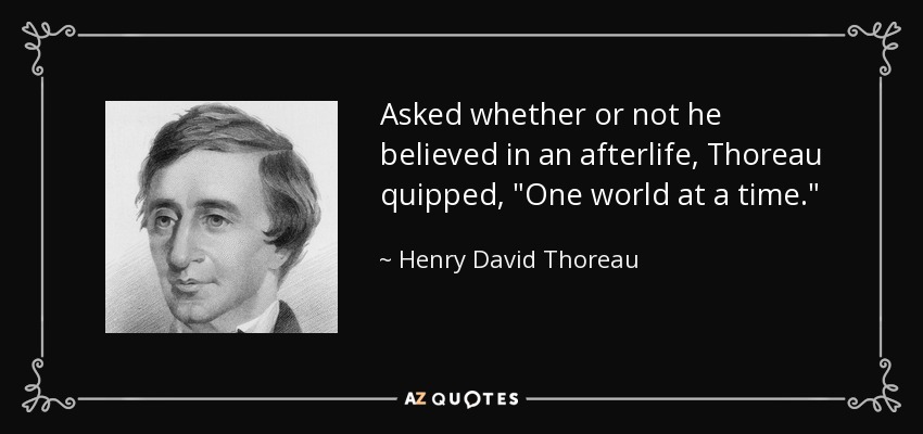 Asked whether or not he believed in an afterlife, Thoreau quipped, 