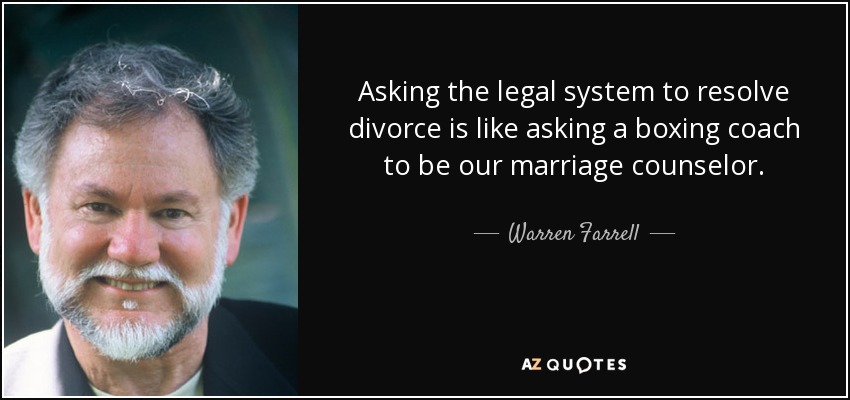 Asking the legal system to resolve divorce is like asking a boxing coach to be our marriage counselor. - Warren Farrell