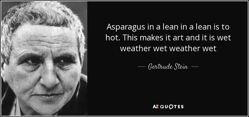 Asparagus in a lean in a lean is to hot. This makes it art and it is wet weather wet weather wet - Gertrude Stein