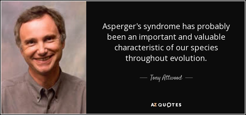 Asperger's syndrome has probably been an important and valuable characteristic of our species throughout evolution. - Tony Attwood
